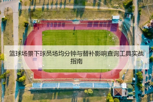 lan-qiu-chang-jing-xia-qiu-yuan-chang-jun-fen-zhong-yu-ti-bu-ying-xiang-cha-xun-gong-ju-shi-zhan-zhi-nan-2-687.jpg