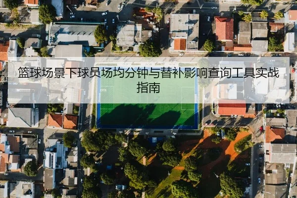 篮球场景下球员场均分钟与替补影响查询工具实战指南