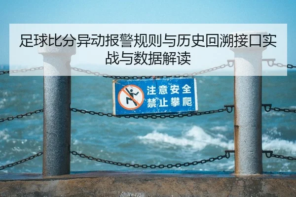 足球比分异动报警规则与历史回溯接口实战与数据解读