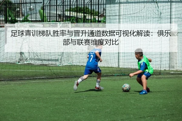 足球青训梯队胜率与晋升通道数据可视化解读：俱乐部与联赛维度对比