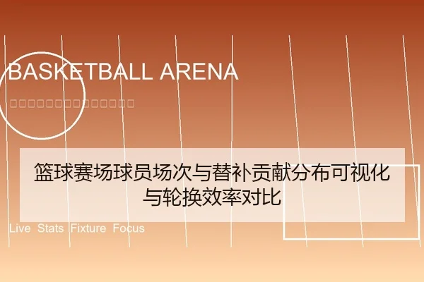 篮球赛场球员场次与替补贡献分布可视化与轮换效率对比